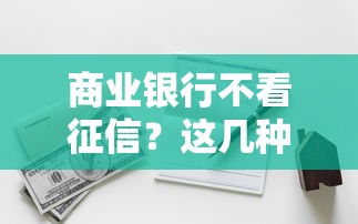 商業銀行不看征信？這幾種渠道真的能下款嗎