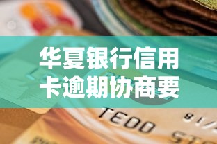 華夏銀行信用卡逾期協(xié)商要簽協(xié)議嗎？這些流程必須了解
