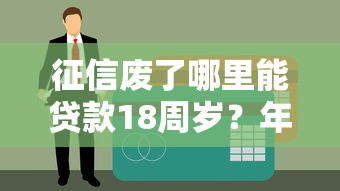 征信廢了哪里能貸款18周歲？年輕人必看借款攻略