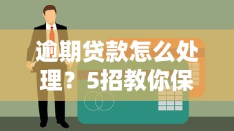 逾期貸款怎么處理？5招教你保住征信還能緩解壓力