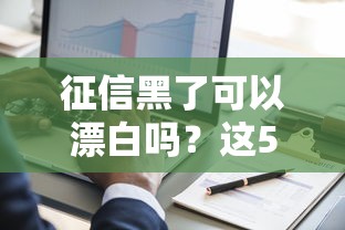 征信黑了可以漂白嗎？這5個方法親測有效
