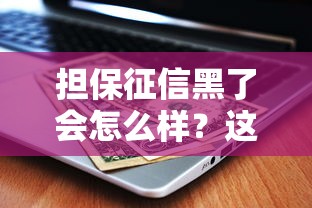 擔保征信黑了會怎么樣？這5個后果必須提前了解