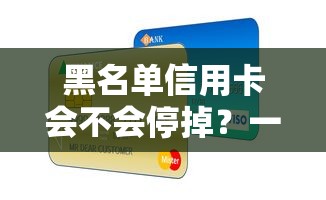 黑名單信用卡會(huì)不會(huì)停掉？一文說(shuō)透銀行處理規(guī)則