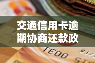 交通信用卡逾期協(xié)商還款政策規(guī)定怎么辦？一文說(shuō)透流程