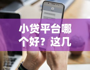 小貸平臺哪個好？這幾個靠譜選擇讓你借錢更省心