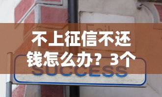 不上征信不還錢怎么辦？3個(gè)隱性風(fēng)險(xiǎn)必須知道