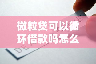 微粒貸可以循環借款嗎怎么還？手把手教你用款技巧