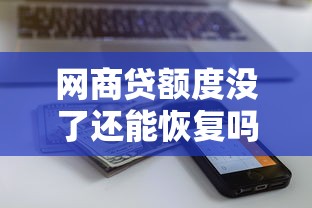 網商貸額度沒了還能恢復嗎？3個步驟教你重新激活