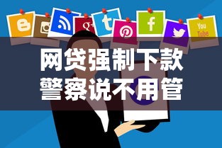 網貸強制下款警察說不用管？這些真相你必須知道
