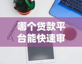 哪個貸款平臺能快速審批并放款？實測推薦這3個