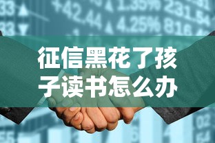 征信黑花了孩子讀書怎么辦？家長必看的3個補救方法