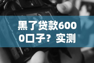 黑了貸款6000口子？實測3個避坑技巧+正規(guī)渠道推薦