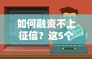 如何融資不上征信？這5個合法渠道或許能幫你解決資金難題