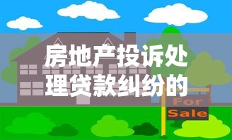 房地產(chǎn)投訴處理貸款糾紛的3個核心方法
