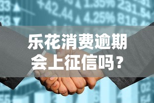 樂花消費逾期會上征信嗎？逾期后果大揭秘，這些影響要當(dāng)心！
