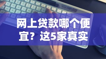 網上貸款哪個便宜？這5家真實低息平臺實測對比