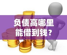 負債高哪里能借到錢？這5個靠譜渠道或許能幫你一把