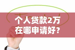 個人貸款2萬在哪申請好？這幾種靠譜渠道值得一試