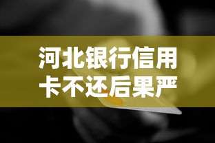 河北銀行信用卡不還后果嚴重嗎？逾期了該怎么補救