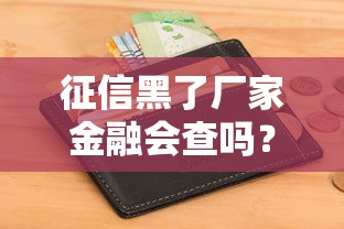 征信黑了廠家金融會查嗎？貸款必看避坑指南