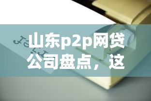 山東p2p網貸公司盤點，這些平臺合規又靠譜