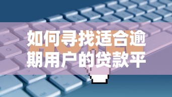 如何尋找適合逾期用戶的貸款平臺？3個篩選技巧與產品推薦