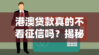 港澳貸款真的不看征信嗎？揭秘背后真實情況與避坑指南