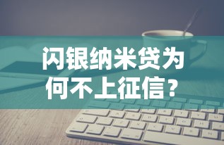 閃銀納米貸為何不上征信？真實(shí)原因深度剖析