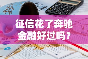 征信花了奔馳金融好過嗎？真實經歷深度解析