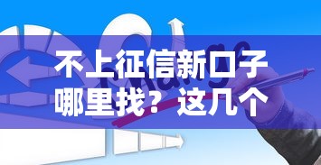 不上征信新口子哪里找？這幾個正規平臺可以試試