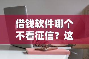 借錢軟件哪個不看征信？這5個小額平臺審核快、門檻低