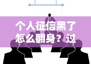個人征信黑了怎么翻身？過來人總結(jié)3個正確方法，少走彎路