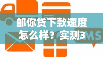 郵你貸下款速度怎么樣？實測3小時到賬的貸款真相