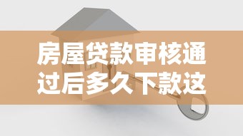 房屋貸款審核通過后多久下款這三點最關鍵