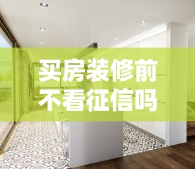 買房裝修前不看征信嗎？這些“坑”可能會讓你后悔！