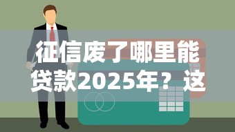 征信廢了哪里能貸款2025年？這5個方法或許能救急