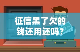 征信黑了欠的錢還用還嗎？逾期補救方法全解析