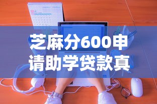 芝麻分600申請助學(xué)貸款真的可行嗎？詳細流程+平臺推薦