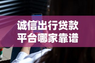 誠信出行貸款平臺哪家靠譜？選對渠道避開風險