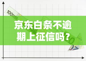 京東白條不逾期上征信嗎？真實規則全面解讀
