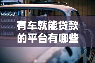 有車就能貸款的平臺有哪些？這5個正規渠道值得了解