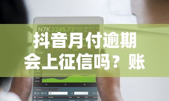 抖音月付逾期會上征信嗎？賬號功能會被限制嗎？
