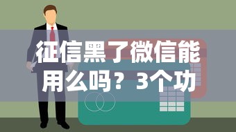 征信黑了微信能用么嗎？3個功能照常用，貸款避開這些坑