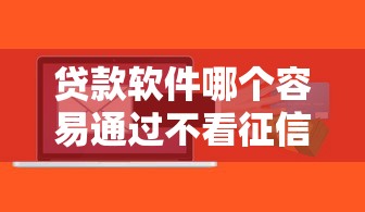 貸款軟件哪個容易通過不看征信的？實測這幾個平臺門檻低放款快