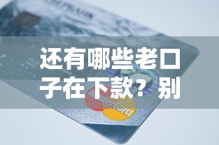 還有哪些老口子在下款？別急，這幾個還能用！