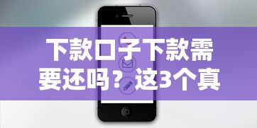 下款口子下款需要還嗎？這3個真相你必須知道
