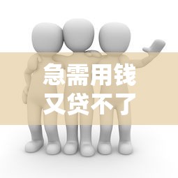 急需用錢又貸不了款怎么辦這三個辦法能救急