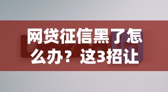 網貸征信黑了怎么辦？這3招讓你貸款不再被拒