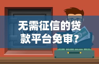 無需征信的貸款平臺免審？這些渠道你要知道