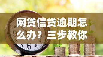 網貸信貸逾期怎么辦？三步教你化解債務危機